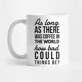 As long as there was coffee in the world how bad could things be? Mug